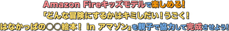Amazon Fireキッズモデルで楽しめる!「どんな冒険にするかはキミしだい!うごく!はなかっぱの○○絵本! in アマゾン」を親子で協力して完成させよう!